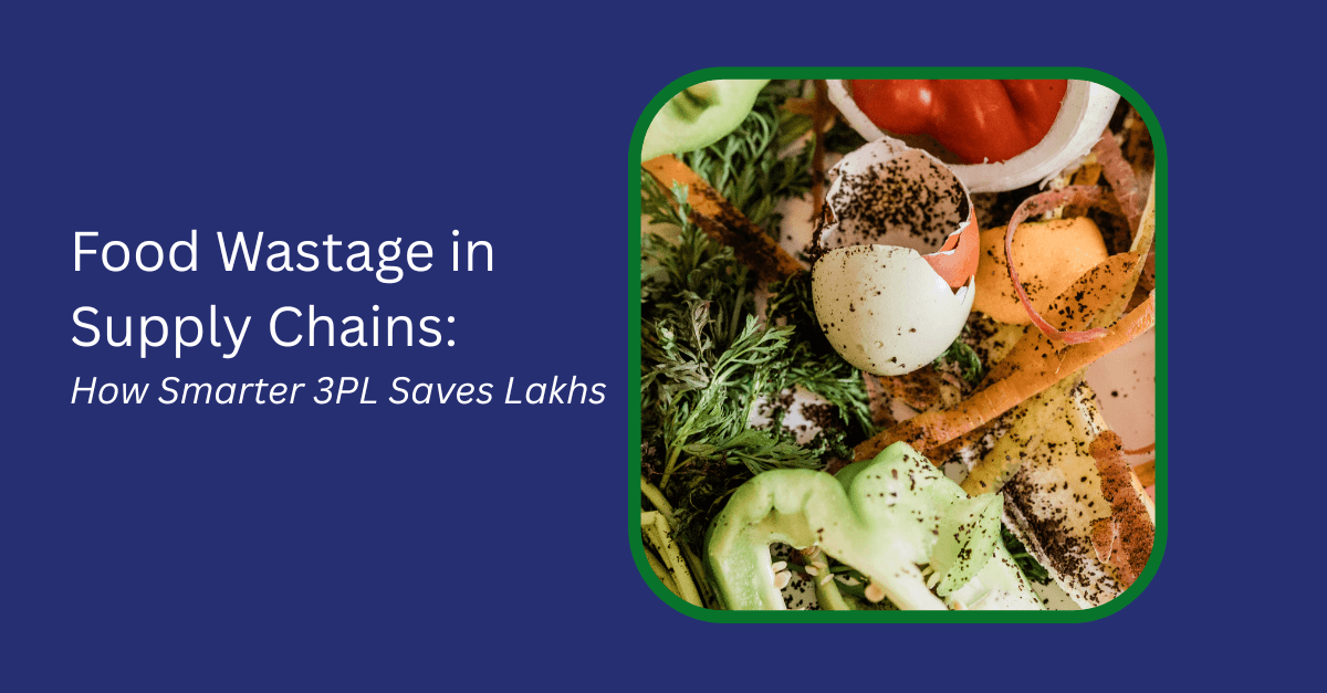 Food Wastage in Supply Chains: How Smarter 3PL Saves Lakhs