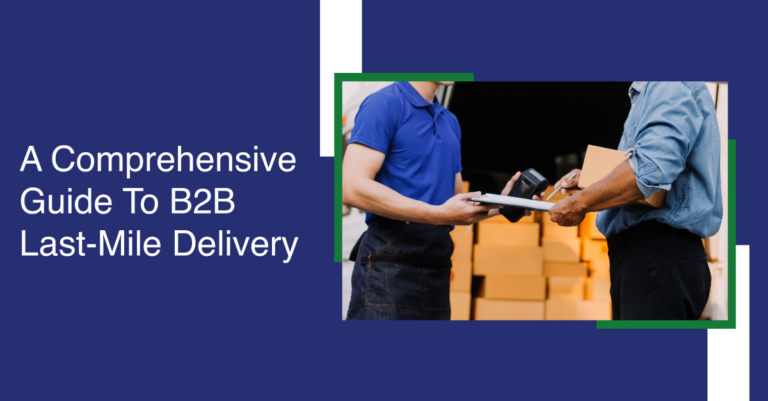 A Comprehensive Guide To B2B Last-Mile Delivery