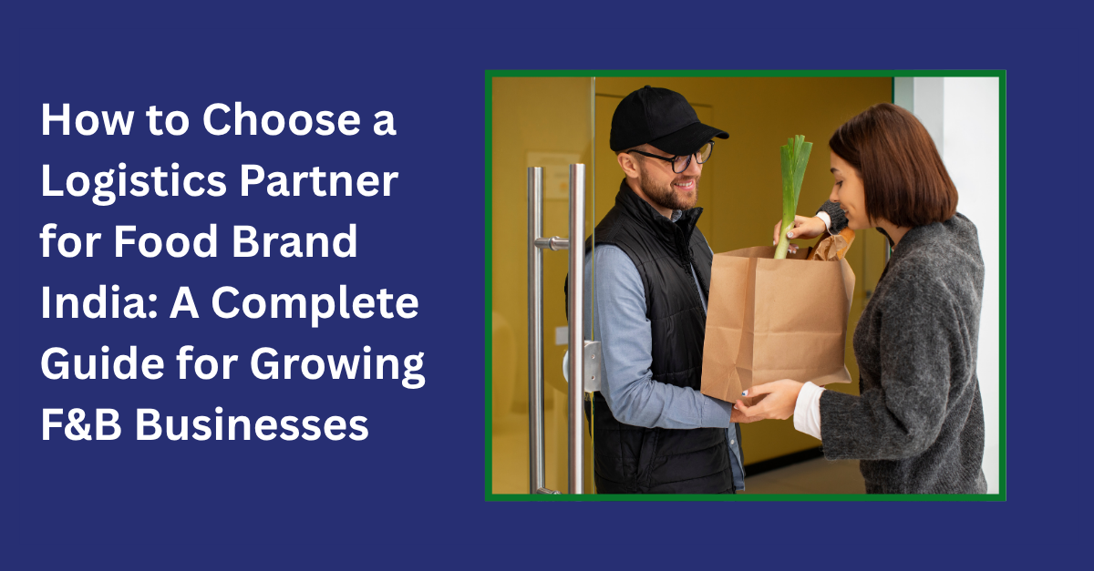 How to Choose a Logistics Partner for Food Brand India: A Complete Guide for Growing F&B Businesses